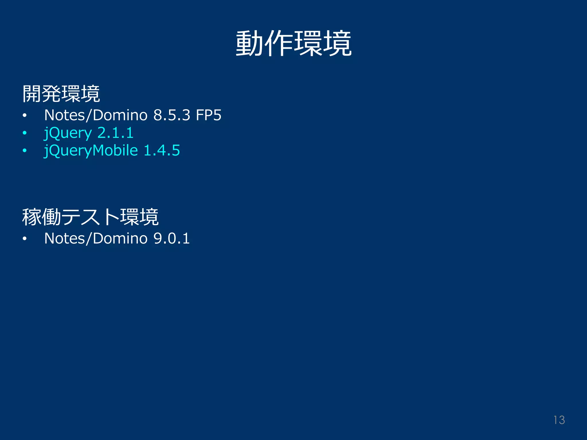 動作環境 
開発環境 
•Notes/Domino 8.5.3 FP5 
•jQuery 2.1.1 
•jQueryMobile 1.4.5 稼働テスト環境 
•Notes/Domino 9.0.1 
13  