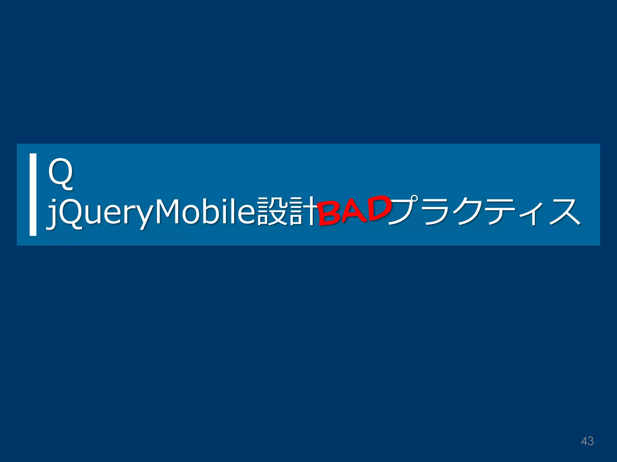 Q jQueryMobile設計 プラクティス 
43  