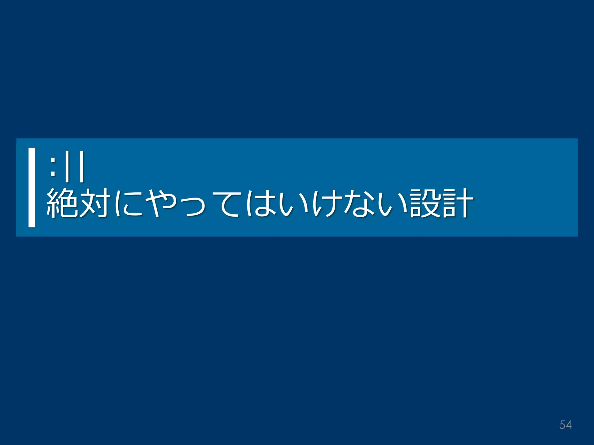:|| 絶対にやってはいけない設計 
54  