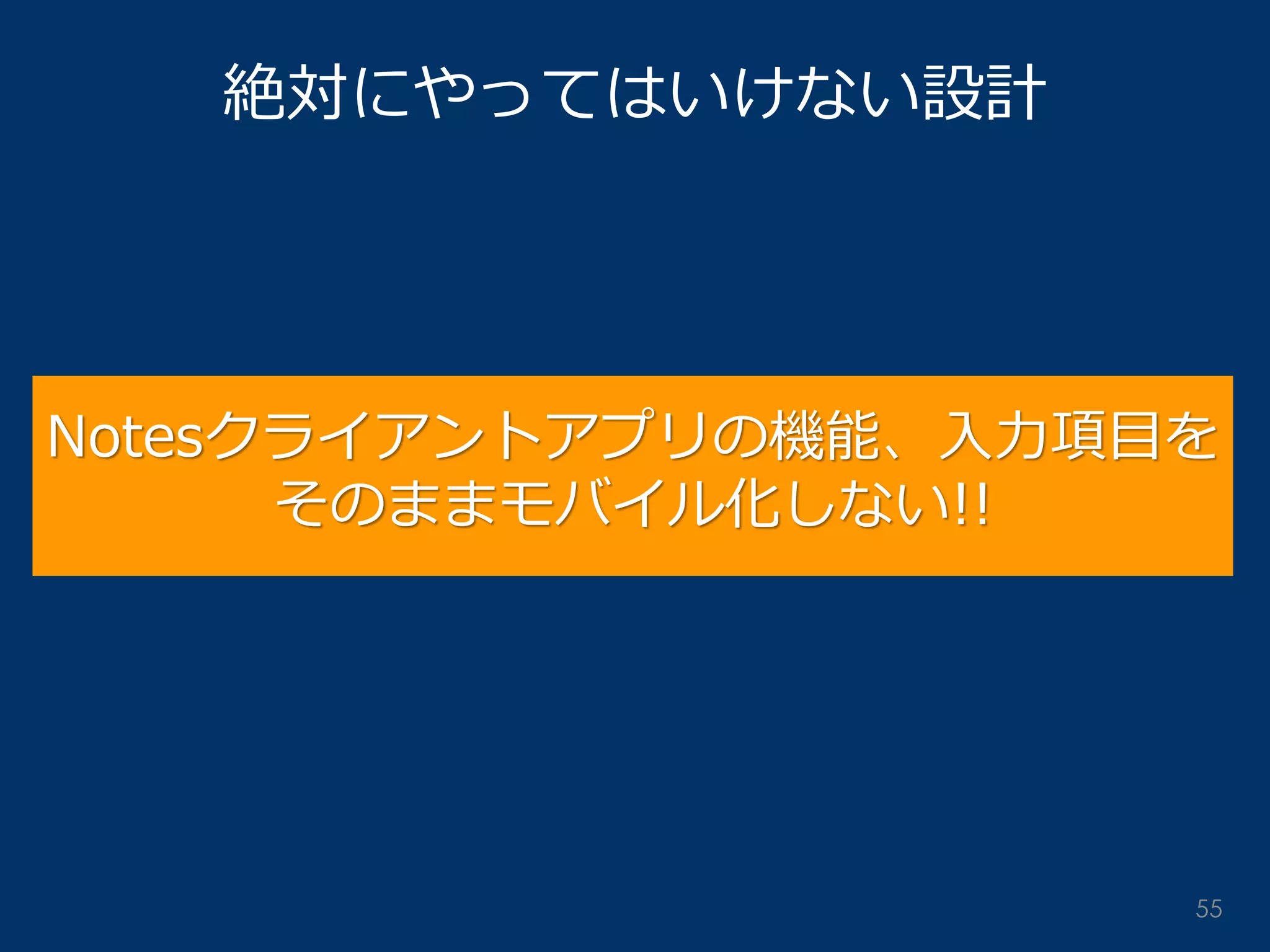 絶対にやってはいけない設計 
Notesクライアントアプリの機能、入力項目を 
そのままモバイル化しない!! 
55  