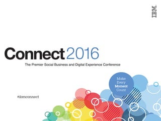 2016ConnectThe Premier Social Business and Digital Experience Conference
#ibmconnect
Make
Every
Moment
Count
 