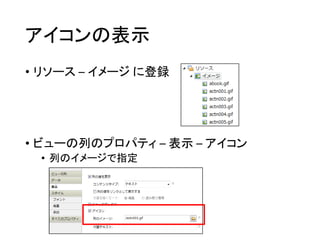 アイコンの表示
• リソース – イメージ に登録
• ビューの列のプロパティ – 表示 – アイコン
• 列のイメージで指定
 