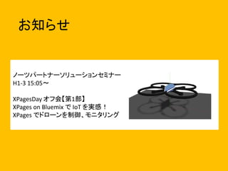 お知らせ
ノーツパートナーソリューションセミナー
H1-3 15:05～
XPagesDay オフ会【第1部】
XPages on Bluemix で IoT を実感！
XPages でドローンを制御、モニタリング
 
