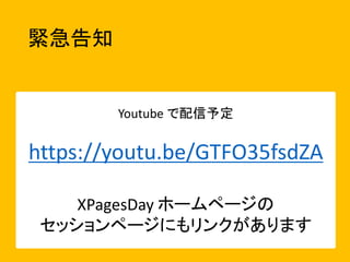 緊急告知
Youtube で配信予定
https://youtu.be/GTFO35fsdZA
XPagesDay ホームページの
セッションページにもリンクがあります
 