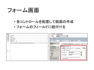 フォーム画面
• 各コントロールを配置して画面の作成
• フォームのフィールドに紐付ける
 