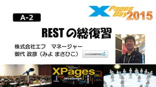 A-2
REST の総復習
株式会社エフ マネージャー
御代 政彦（みよ まさひこ）
 