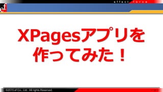 ?2015 ef Co., Ltd. All rights Reserved.
f o r c ee f f e c t
 15 
XPagesץ
äƤߤ
 
