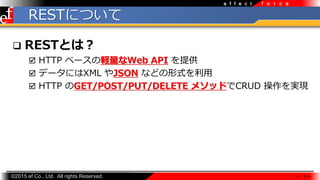 ?2015 ef Co., Ltd. All rights Reserved.
f o r c ee f f e c t
RESTˤĤ
? RESTȤϣ
? HTTP ٩`XWeb API ṩ
? ǩ`ˤXML JSON ʤɤʽ?
? HTTP GET/POST/PUT/DELETE ᥽åɤCRUD gF
 5 
 