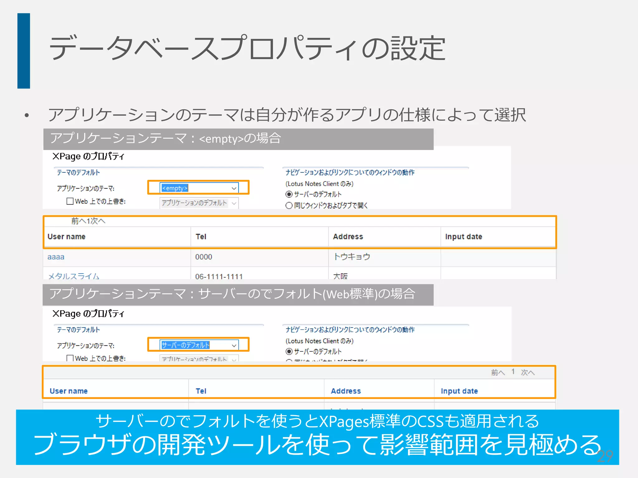 データベースプロパティの設定
• アプリケーションのテーマは自分が作るアプリの仕様によって選択
アプリケーションテーマ：<empty>の場合
アプリケーションテーマ：サーバーのでフォルト(Web標準)の場合
サーバーのでフォルトを使うとXPages標準のCSSも適用される
ブラウザの開発ツールを使って影響範囲を見極める29
 