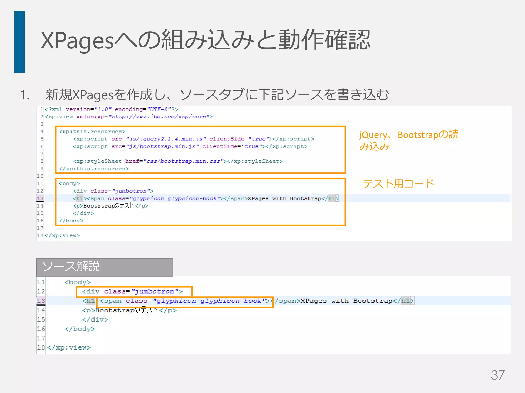 XPagesへの組み込みと動作確認
1. 新規XPagesを作成し、ソースタブに下記ソースを書き込む
jQuery、Bootstrapの読
み込み
テスト用コード
ソース解説
37
 