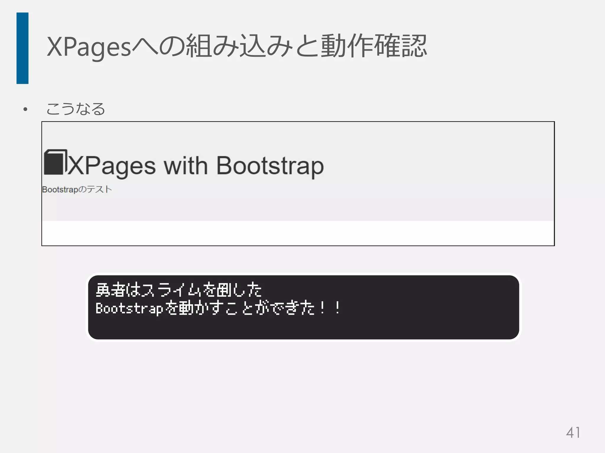 XPagesへの組み込みと動作確認
• こうなる
勇者はスライムを倒した
Bootstrapを動かすことができた！！
41
 