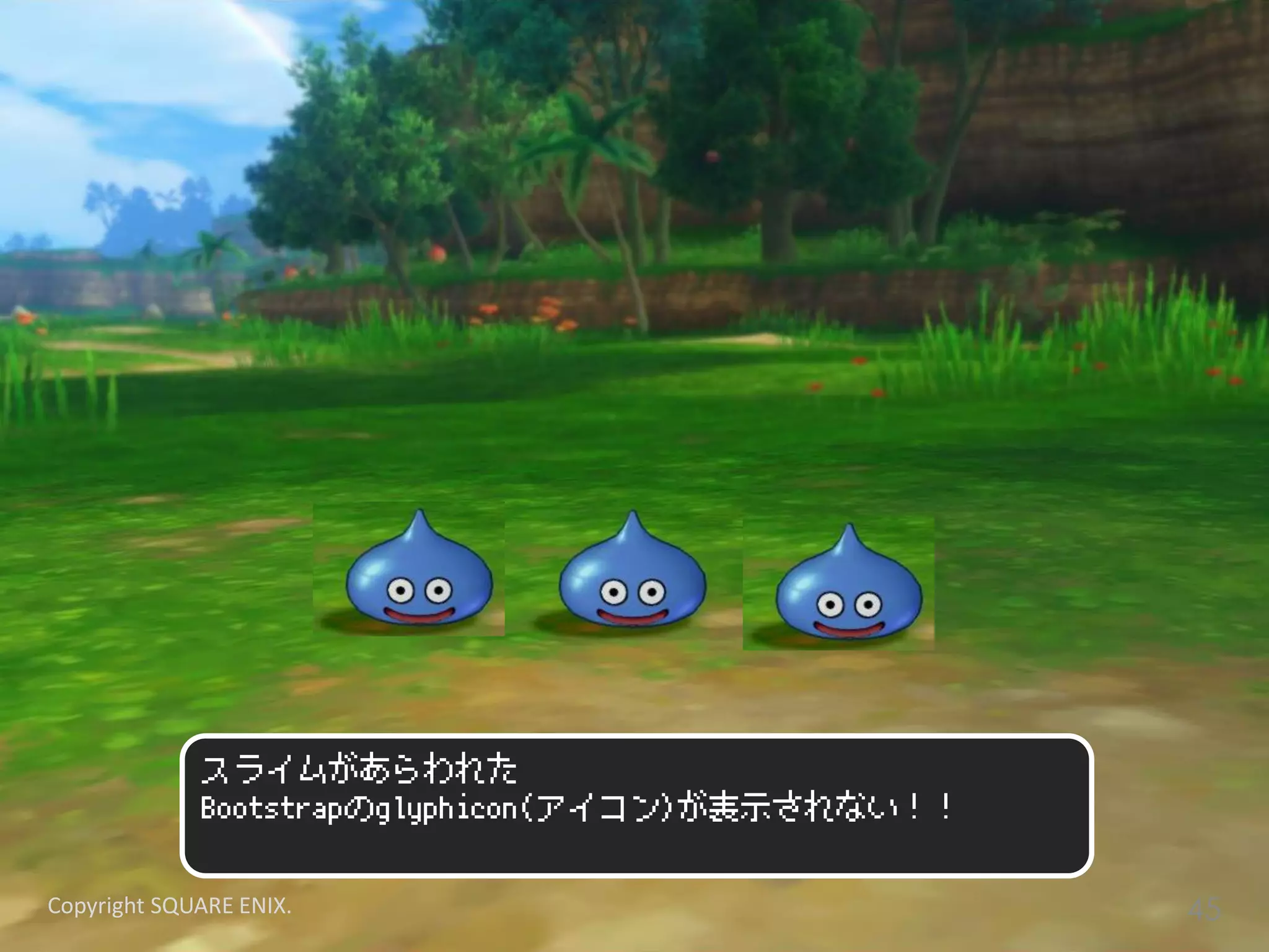 スライムがあらわれた
Bootstrapのglyphicon(アイコン)が表示されない！！
Copyright SQUARE ENIX. 45
 