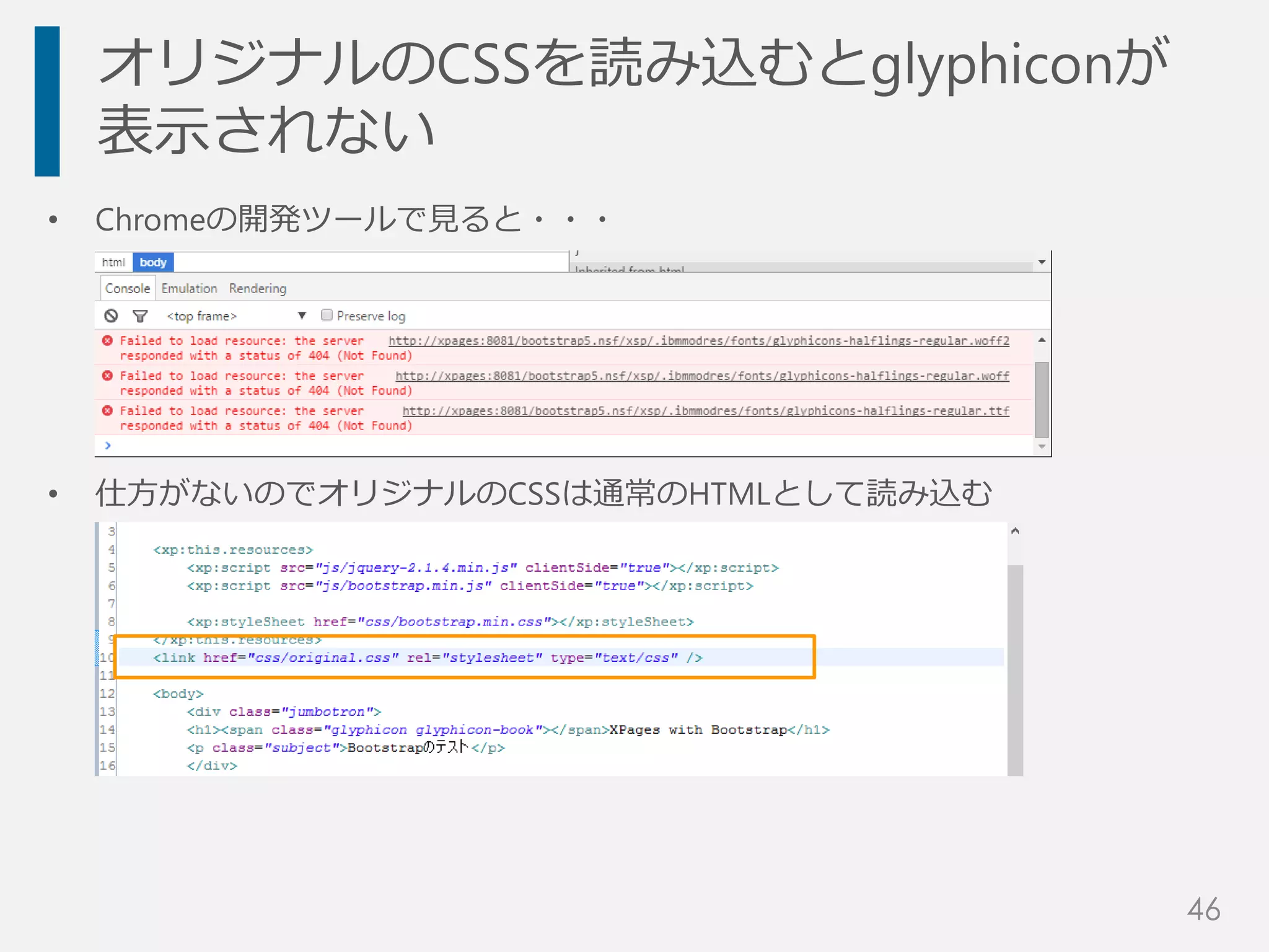 • Chromeの開発ツールで見ると・・・
• 仕方がないのでオリジナルのCSSは通常のHTMLとして読み込む
オリジナルのCSSを読み込むとglyphiconが
表示されない
46
 