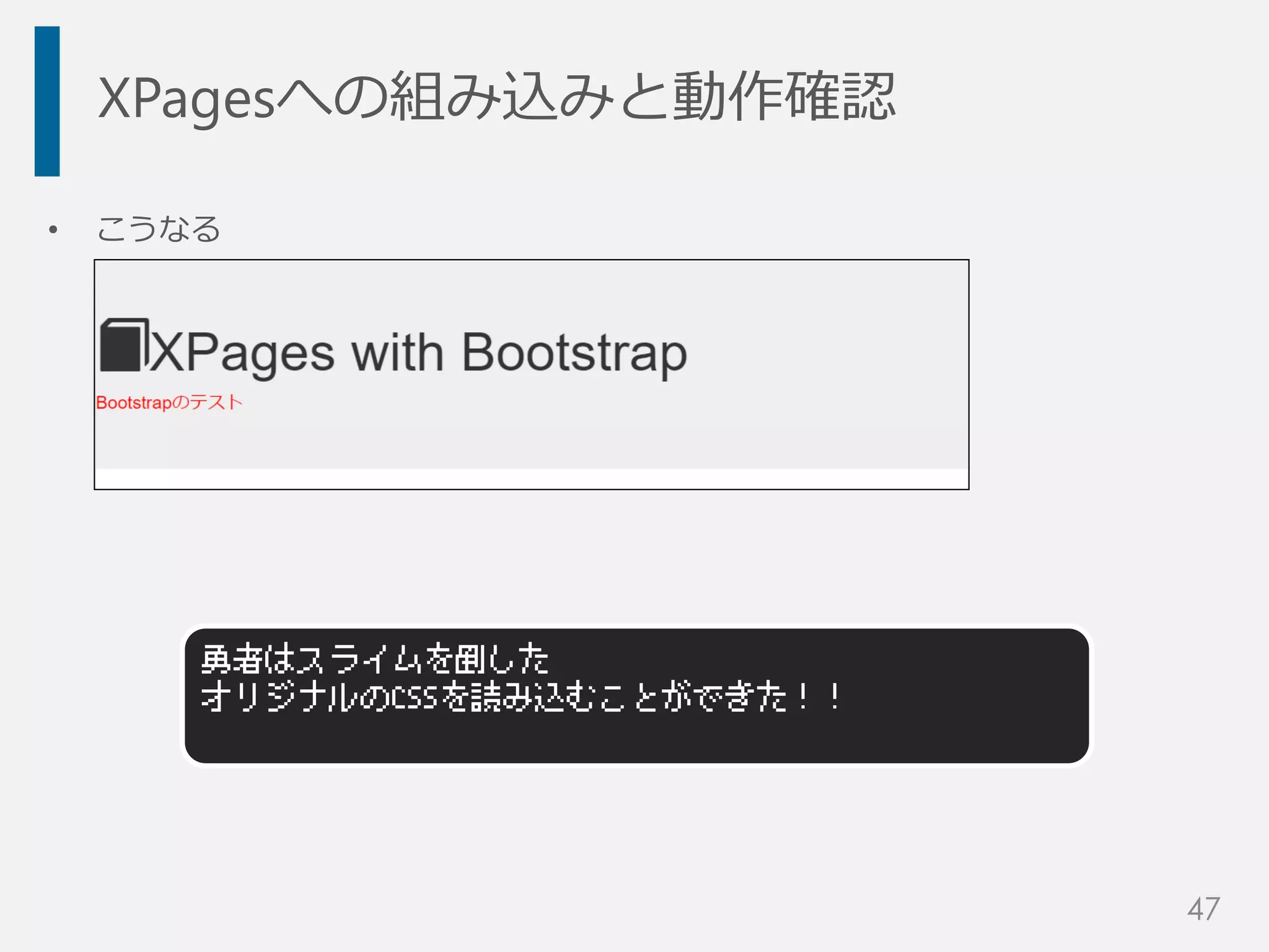 XPagesへの組み込みと動作確認
• こうなる
勇者はスライムを倒した
オリジナルのCSSを読み込むことができた！！
47
 