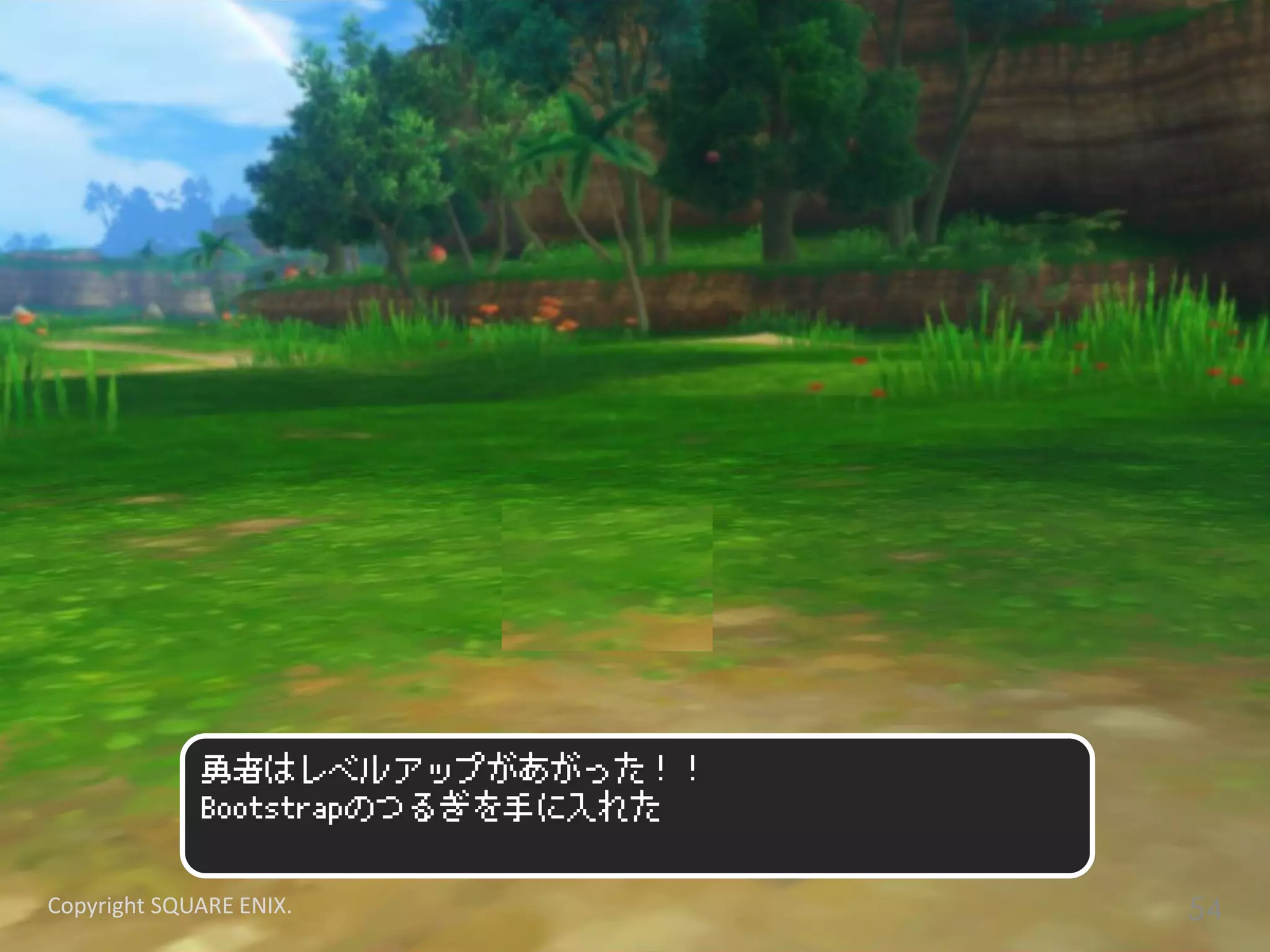 勇者はレベルアップがあがった！！
Bootstrapのつるぎを手に入れた
Copyright SQUARE ENIX. 54
 