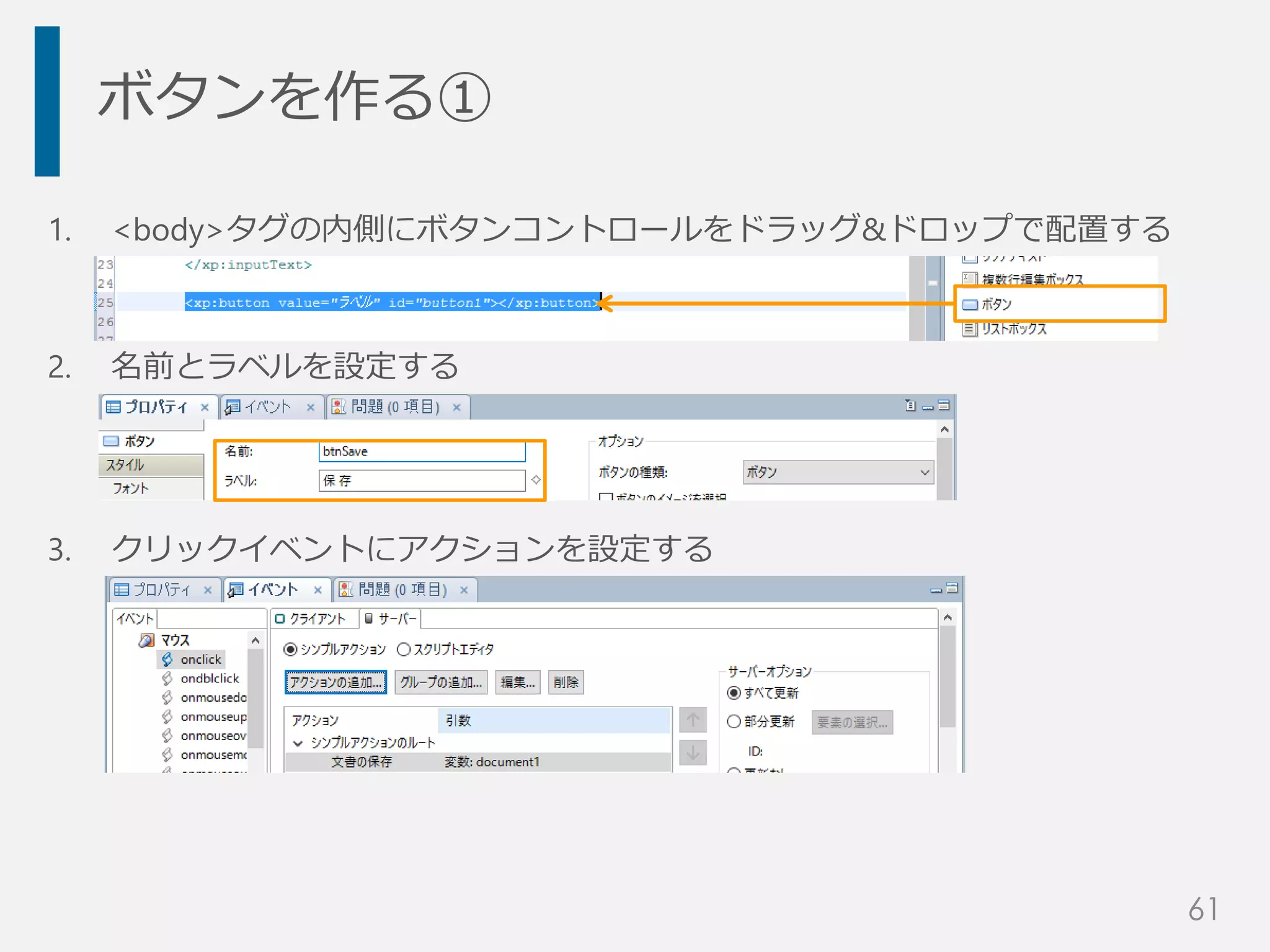 1. <body>タグの内側にボタンコントロールをドラッグ&ドロップで配置する
2. 名前とラベルを設定する
3. クリックイベントにアクションを設定する
ボタンを作る①
61
 