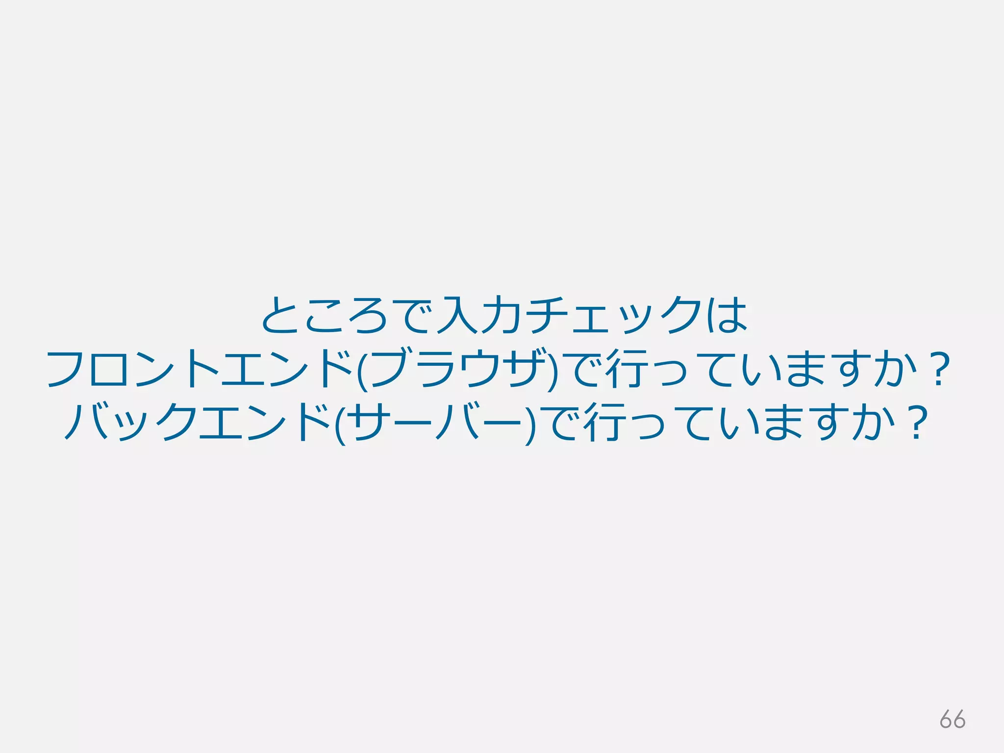 ところで入力チェックは
フロントエンド(ブラウザ)で行っていますか？
バックエンド(サーバー)で行っていますか？
66
 