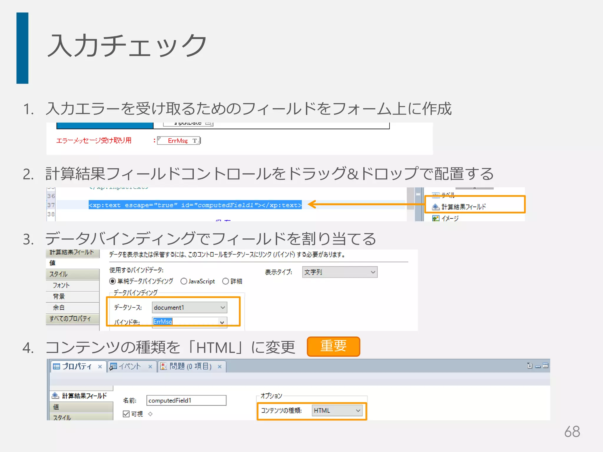 入力チェック
1. 入力エラーを受け取るためのフィールドをフォーム上に作成
2. 計算結果フィールドコントロールをドラッグ&ドロップで配置する
3. データバインディングでフィールドを割り当てる
4. コンテンツの種類を「HTML」に変更 重要
68
 