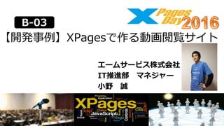 【開発事例】XPagesで作る動画閲覧サイト
エームサービス株式会社
IT推進部 マネジャー
小野 誠
B-03
 