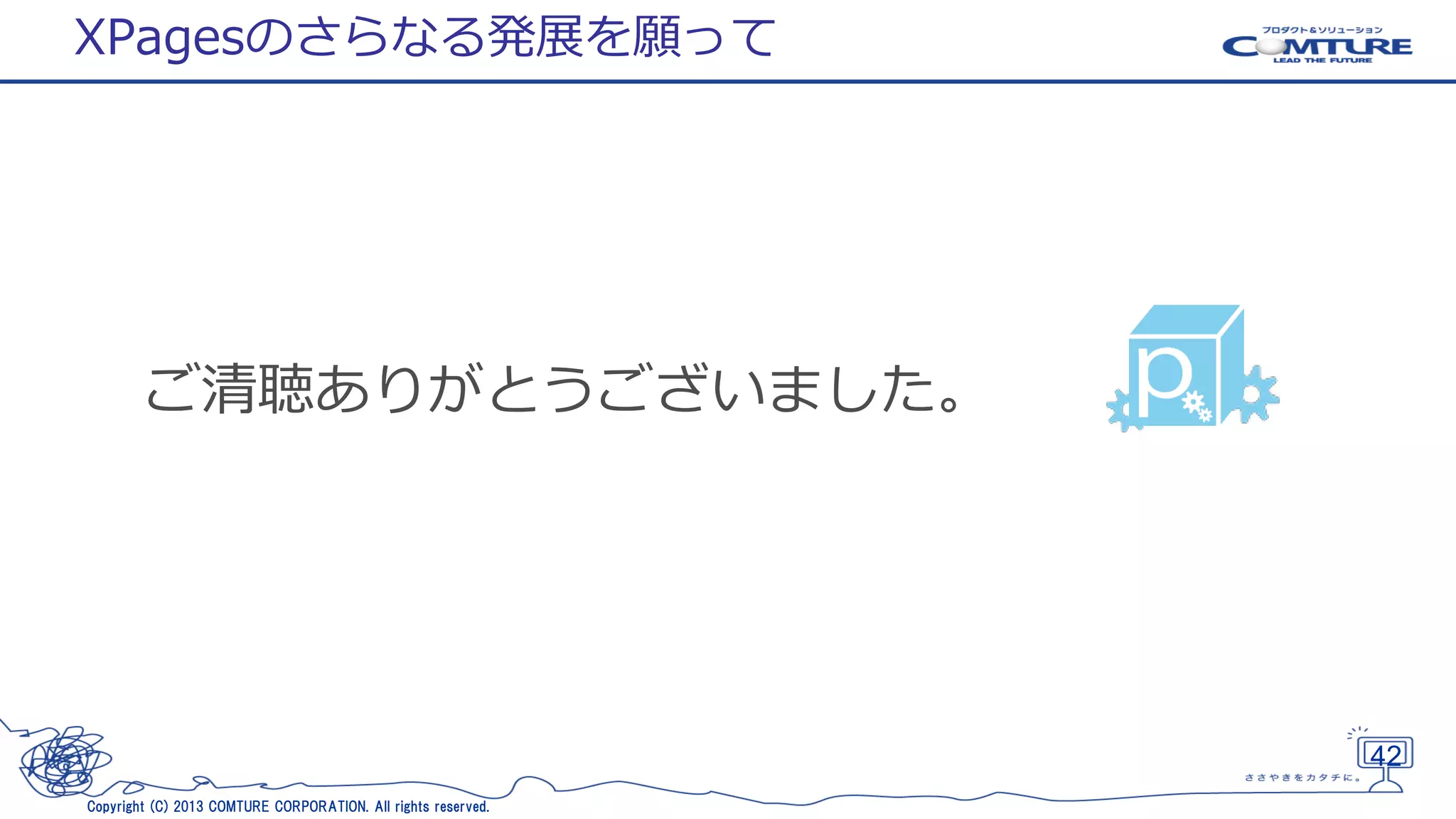 XPagesのさらなる発展を願って

ご清聴ありがとうございました。

42
Copyright (C) 2013 COMTURE CORPORATION. All rights reserved.

 