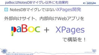 paBocはNotesDBマイグレ以外にも効果的

NotesDBマイグレではないXPages開発

外部向けサイト、内部向けWebアプリを

+ XPages
で構築を！
41
Copyright (C) 2013 COMTURE CORPORATION. All rights reserved.

 