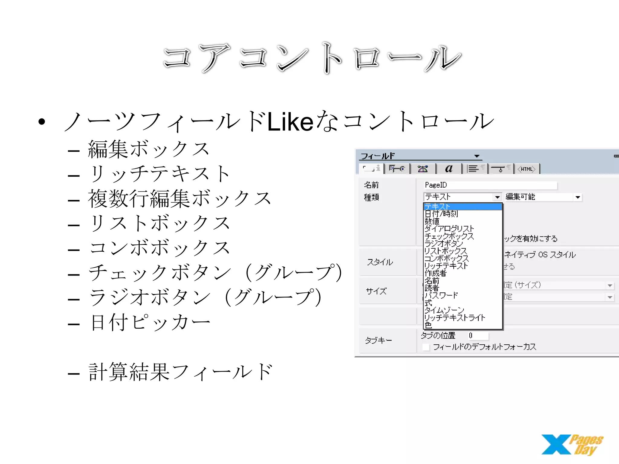 • ノーツフィールドLikeなコントロール
–
–
–
–
–
–
–
–

編集ボックス
リッチテキスト
複数行編集ボックス
リストボックス
コンボボックス
チェックボタン（グループ）
ラジオボタン（グループ）
日付ピッカー

– 計算結果フィールド

 