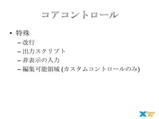 • 特殊
– 改行
– 出力スクリプト
– 非表示の入力
– 編集可能領域 (カスタムコントロールのみ)

 