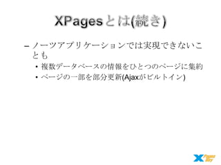 – ノーツアプリケーションでは実現できないこ
とも
• 複数データベースの情報をひとつのページに集約
• ページの一部を部分更新(Ajaxがビルトイン)

 