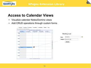 XPages Extension Library



Access to Calendar Views
●   Visualize calendar Notes/Domino views
●   Add CRUD operations through custom forms




                                19
 