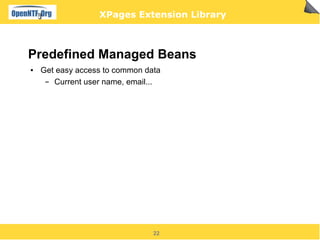 XPages Extension Library



Predefined Managed Beans
●   Get easy access to common data
     ▬ Current user name, email...




                                22
 