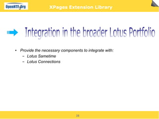 XPages Extension Library




●   Provide the necessary components to integrate with:
     ▬ Lotus Sametime
     ▬ Lotus Connections




                                  28
 