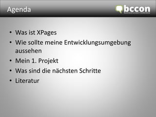 Agenda 
• Was ist XPages 
• Wie sollte meine Entwicklungsumgebung 
aussehen 
• Mein 1. Projekt 
• Was sind die nächsten Schritte 
• Literatur 
 