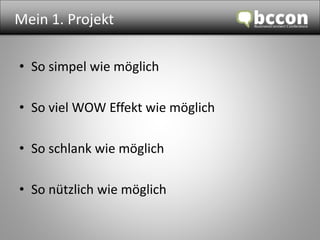 Mein 1. Projekt 
• So simpel wie möglich 
• So viel WOW Effekt wie möglich 
• So schlank wie möglich 
• So nützlich wie möglich 
 