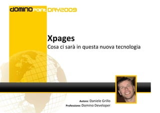 Xpages
Cosa ci sarà in questa nuova tecnologia




                Autore: DanieleGrillo
       Professione: Domino Developer
 