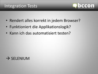 Integration Tests 
• Rendert alles korrekt in jedem Browser? 
• Funktioniert die Applikationslogik? 
• Kann ich das automatisiert testen? 
 SELENIUM 
 