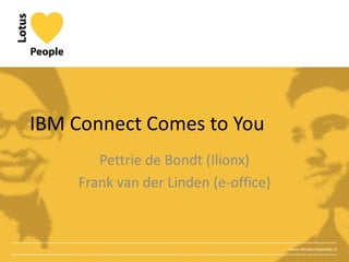 IBM Connect Comes to You
       Pettrie de Bondt (Ilionx)
                 style
    Frank van der Linden (e-office)



                                      www.lotuslovespeople.nl
 