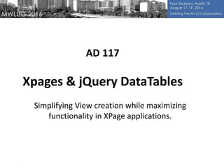 AD 117
Xpages & jQuery DataTables
Simplifying View creation while maximizing
functionality in XPage applications.
 