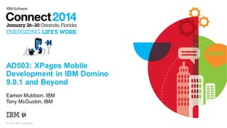 AD503: XPages Mobile
Development in IBM Domino
9.0.1 and Beyond
Eamon Muldoon, IBM
Tony McGuckin, IBM

© 2014 IBM Corporation

 