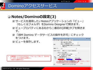 ?2015 ef Co., Ltd. All rights Reserved.
e f f e c t f o r c e
Domino`ӥ
? Notes/DominoO(3)
? `ӥm?Notesץꥱ`Ρӥ`
⤷ϥեDomino Designer_ޤ
? ӥ`ץѥƥˤҤĿ[Ԕ]֤_

? IBM Domino ǩ``ӥβSɡ˥å
Ĥޤ
? ӥ`򱣴椷ޤ
 11 
? ĕؤȥΤˡե`ࡹˌơDomino
ǩ``ӥOϱҪʤ
Owʤ
 