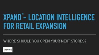 XPAND - LOCATION INTELLIGENCE
FOR RETAIL EXPANSION
WHERE SHOULD YOU OPEN YOUR NEXT STORES?
TM
 