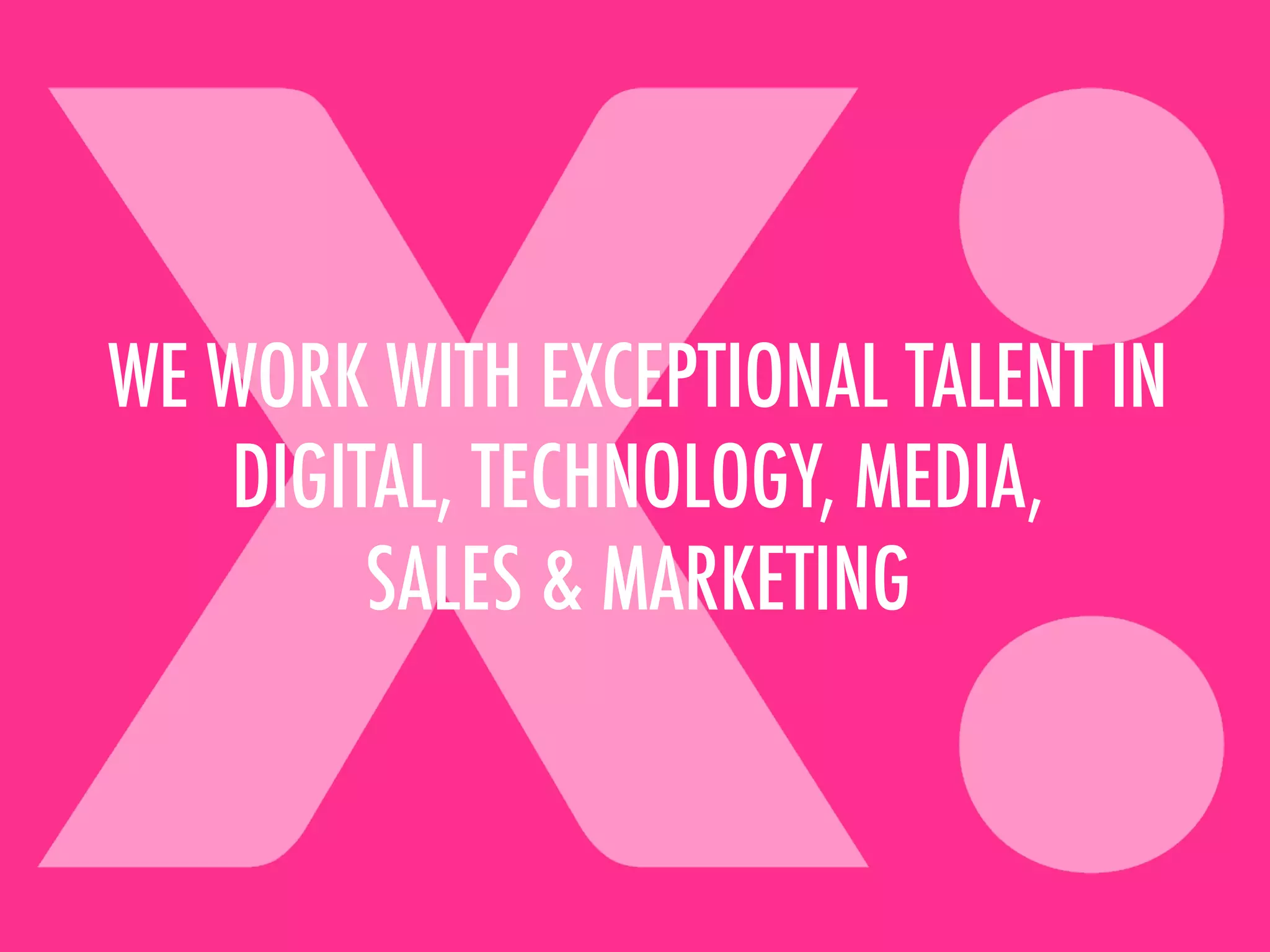 WE WORK WITH EXCEPTIONAL TALENT IN
DIGITAL, TECHNOLOGY, MEDIA,
SALES & MARKETING
 