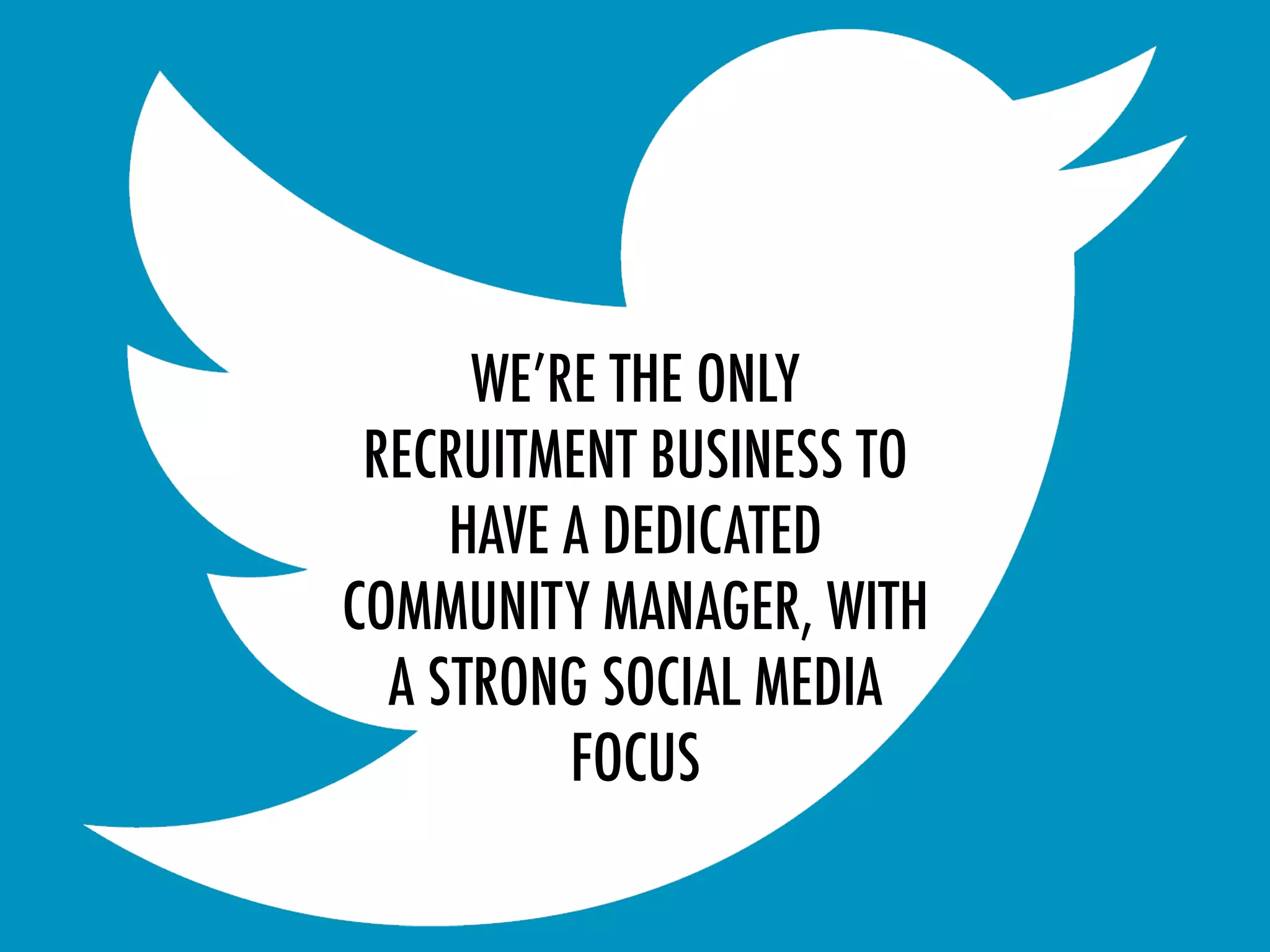 WE’RE THE ONLY
RECRUITMENT BUSINESS TO
HAVE A DEDICATED
COMMUNITY MANAGER, WITH
A STRONG SOCIAL MEDIA
FOCUS
 
