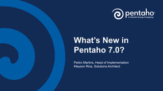What’s New in
Pentaho 7.0?
Pedro Martins, Head of Implementation
Kleyson Rios, Solutions Architect
 