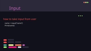 Input
...
how to take input from user
name = input(“name”)
Print(name)
 