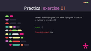 Practical exercise 01
Write a python program that Write a program to check if
a number is even or odd.
Input: 15
Expected output: odd
 