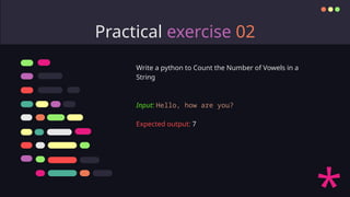 Practical exercise 02
Write a python to Count the Number of Vowels in a
String
Input: Hello, how are you?
Expected output: 7
 