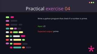 Practical exercise 04
Write a python program that check if a number is prime.
Input: 23
Expected output: prime
 
