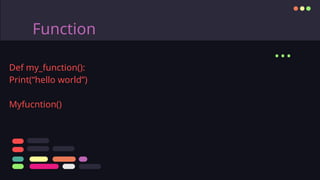 Function
...
Def my_function():
Print(“hello world”)
Myfucntion()
 