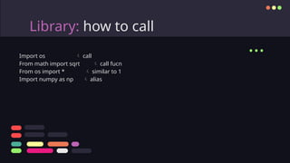 Library: how to call
...
Import os  call
From math import sqrt  call fucn
From os import *  similar to 1
Import numpy as np  alias
 