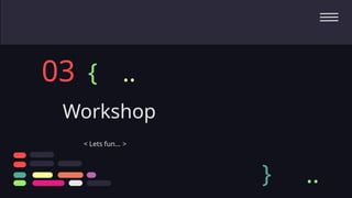 Workshop
03
< Lets fun… >
{
} ..
..
 